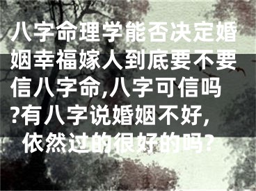 八字命理学能否决定婚姻幸福嫁人到底要不要信八字命,八字可信吗?有八字说婚姻不好,依然过的很好的吗?