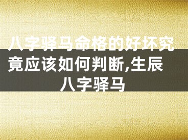 八字驿马命格的好坏究竟应该如何判断,生辰八字驿马