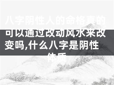八字阴性人的命格真的可以通过改动风水来改变吗,什么八字是阴性体质