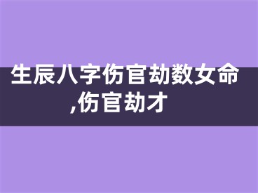 生辰八字伤官劫数女命,伤官劫才