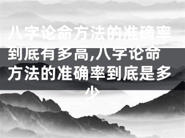 八字论命方法的准确率到底有多高,八字论命方法的准确率到底是多少