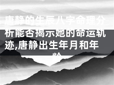 唐静的生辰八字命理分析能否揭示她的命运轨迹,唐静出生年月和年龄