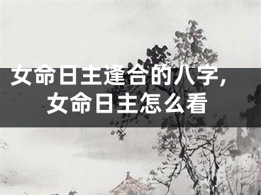 女命日主逢合的八字,女命日主怎么看