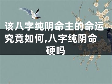 该八字纯阴命主的命运究竟如何,八字纯阴命硬吗