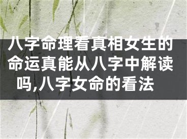 八字命理看真相女生的命运真能从八字中解读吗,八字女命的看法