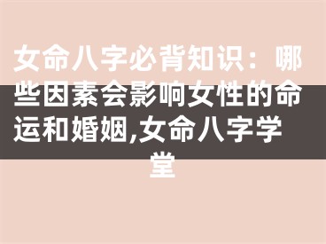 女命八字必背知识：哪些因素会影响女性的命运和婚姻,女命八字学堂