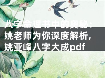 八字命理书中的奥秘：姚老师为你深度解析,姚亚峰八字大成pdf