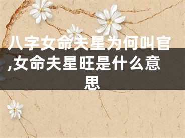 八字女命夫星为何叫官,女命夫星旺是什么意思
