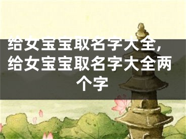 给女宝宝取名字大全,给女宝宝取名字大全两个字