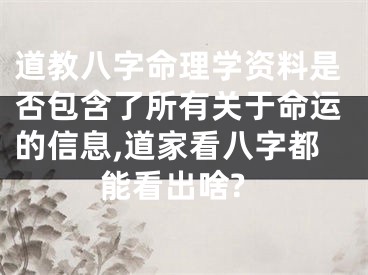 道教八字命理学资料是否包含了所有关于命运的信息,道家看八字都能看出啥?