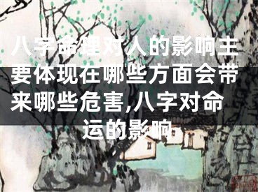 八字命理对人的影响主要体现在哪些方面会带来哪些危害,八字对命运的影响