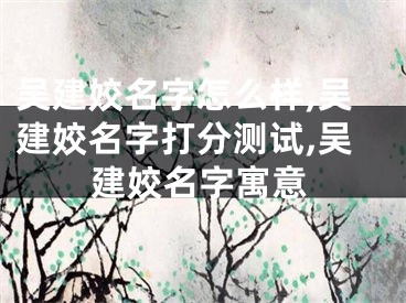 吴建姣名字怎么样,吴建姣名字打分测试,吴建姣名字寓意
