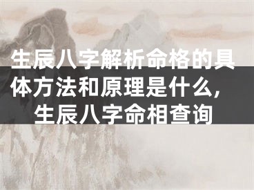 生辰八字解析命格的具体方法和原理是什么,生辰八字命相查询