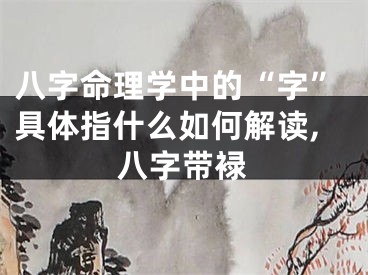 八字命理学中的“字”具体指什么如何解读,八字带䘵