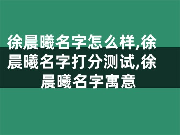 徐晨曦名字怎么样,徐晨曦名字打分测试,徐晨曦名字寓意