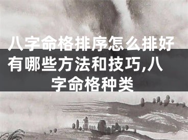 八字命格排序怎么排好有哪些方法和技巧,八字命格种类