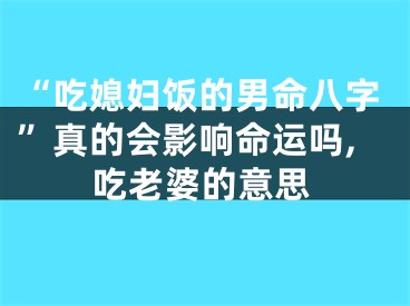 “吃媳妇饭的男命八字”真的会影响命运吗,吃老婆的意思