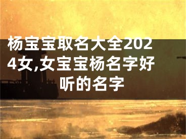 杨宝宝取名大全2024女,女宝宝杨名字好听的名字