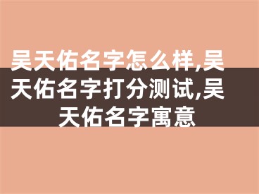 吴天佑名字怎么样,吴天佑名字打分测试,吴天佑名字寓意