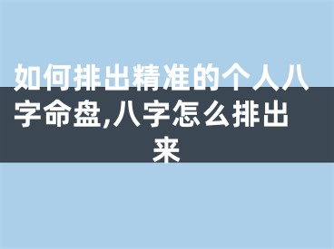如何排出精准的个人八字命盘,八字怎么排出来