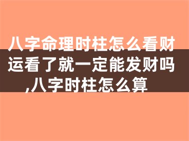 八字命理时柱怎么看财运看了就一定能发财吗,八字时柱怎么算