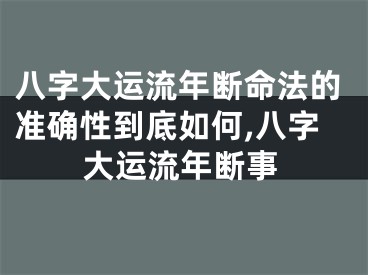 八字大运流年断命法的准确性到底如何,八字大运流年断事