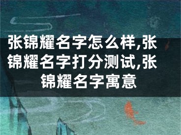 张锦耀名字怎么样,张锦耀名字打分测试,张锦耀名字寓意
