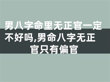 男八字命里无正官一定不好吗,男命八字无正官只有偏官