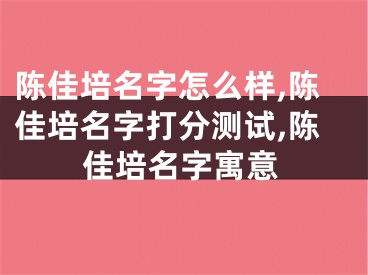 陈佳培名字怎么样,陈佳培名字打分测试,陈佳培名字寓意