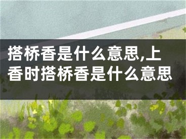 搭桥香是什么意思,上香时搭桥香是什么意思