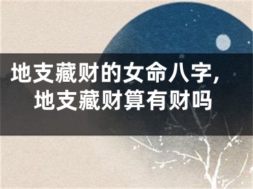 地支藏财的女命八字,地支藏财算有财吗