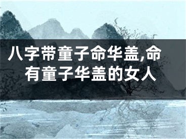 八字带童子命华盖,命有童子华盖的女人