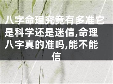 八字命理究竟有多准它是科学还是迷信,命理八字真的准吗,能不能信