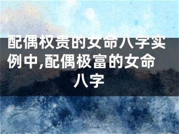 配偶权贵的女命八字实例中,配偶极富的女命八字