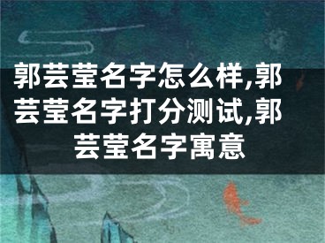 郭芸莹名字怎么样,郭芸莹名字打分测试,郭芸莹名字寓意