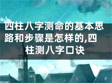 四柱八字测命的基本思路和步骤是怎样的,四柱测八字口诀