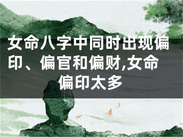 女命八字中同时出现偏印、偏官和偏财,女命偏印太多