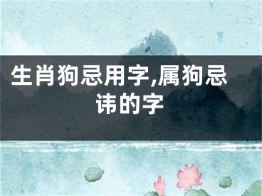 生肖狗忌用字,属狗忌讳的字