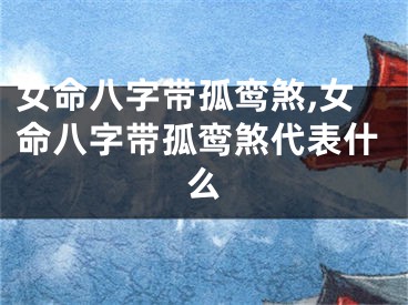 女命八字带孤鸾煞,女命八字带孤鸾煞代表什么