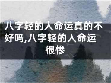 八字轻的人命运真的不好吗,八字轻的人命运很惨