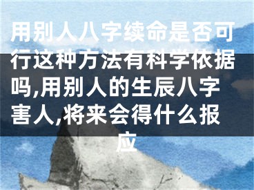 用别人八字续命是否可行这种方法有科学依据吗,用别人的生辰八字害人,将来会得什么报应