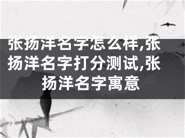 张扬洋名字怎么样,张扬洋名字打分测试,张扬洋名字寓意