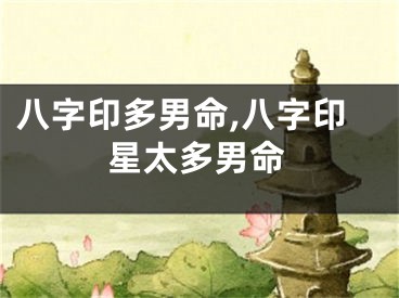 八字印多男命,八字印星太多男命