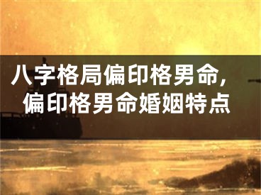 八字格局偏印格男命,偏印格男命婚姻特点