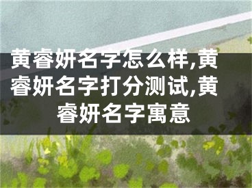 黄睿妍名字怎么样,黄睿妍名字打分测试,黄睿妍名字寓意