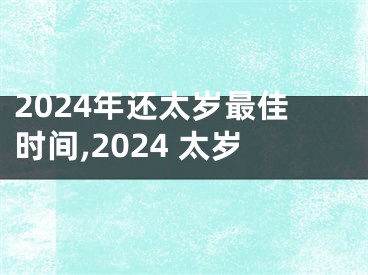 2024年还太岁最佳时间,2024 太岁