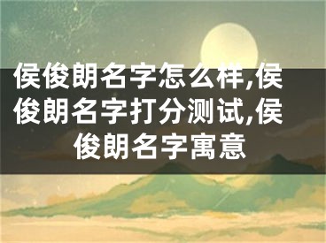 侯俊朗名字怎么样,侯俊朗名字打分测试,侯俊朗名字寓意