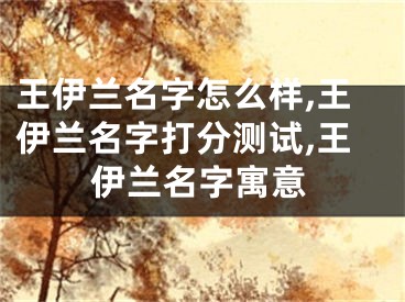 王伊兰名字怎么样,王伊兰名字打分测试,王伊兰名字寓意