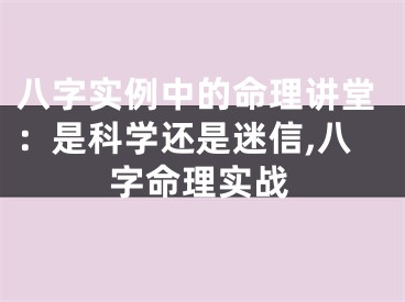 八字实例中的命理讲堂：是科学还是迷信,八字命理实战