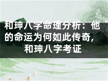 和珅八字命理分析：他的命运为何如此传奇,和珅八字考证